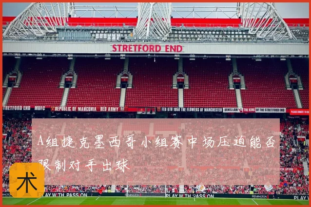 A组捷克墨西哥小组赛中场压迫能否限制对手出球