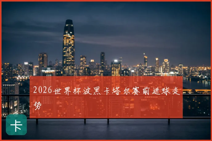 2026世界杯波黑卡塔尔赛前进球走势