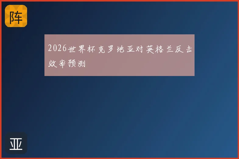 2026世界杯克罗地亚对英格兰反击效率预测