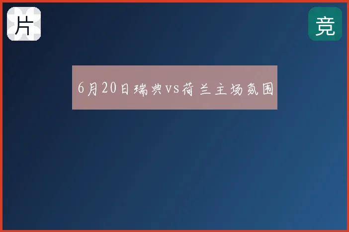 6月20日瑞典vs荷兰主场氛围