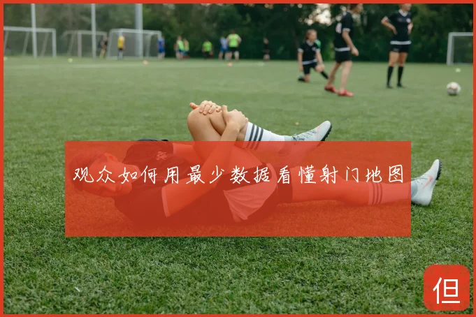 观众如何用最少数据看懂射门地图