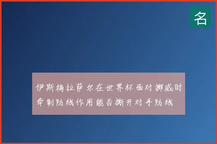 伊斯梅拉萨尔在世界杯面对挪威时牵制防线作用能否撕开对手防线
