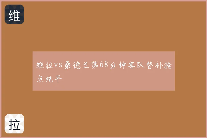 维拉vs桑德兰第68分钟客队替补抢点绝平