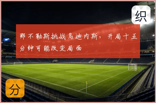 那不勒斯挑战乌迪内斯，开局十五分钟可能改变局面