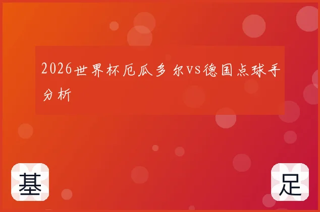2026世界杯厄瓜多尔vs德国点球手分析
